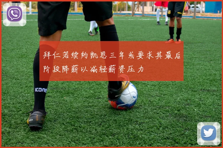 拜仁若续约凯恩三年或要求其最后阶段降薪以减轻薪资压力